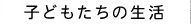 子どもたちの生活